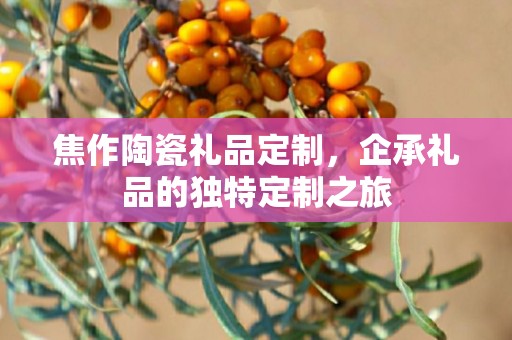 焦作陶瓷礼品定制，企承礼品的独特定制之旅